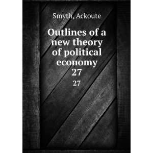   of a new theory of political economy. 27 Ackoute Smyth Books