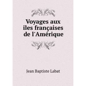  Voyages aux iles franÃ§aises de lAmÃ©rique Jean 