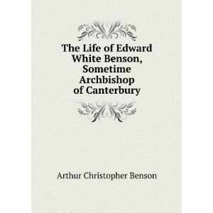 Life of Edward White Benson, Sometime Archbishop of Canterbury Arthur 