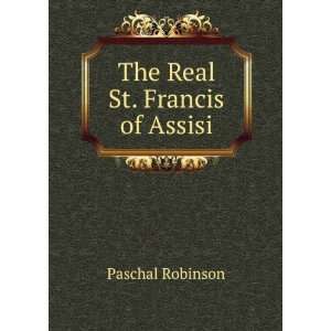  The Real St. Francis of Assisi: Paschal Robinson: Books