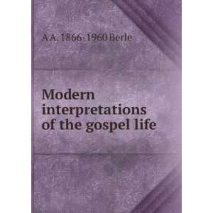   Modern interpretations of the gospel life A A. 1866 1960 Berle Books
