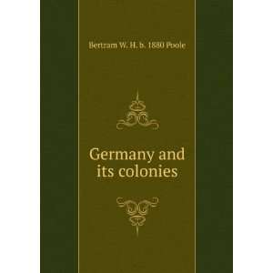    Germany and its colonies: Bertram W. H. b. 1880 Poole: Books