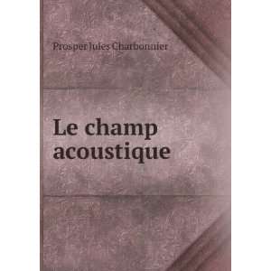  Le champ acoustique . Prosper Jules Charbonnier Books