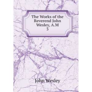  The Works of the Reverend John Wesley, A.M. 3 John Wesley Books