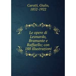  Le opere di Leonardo, Bramante e Raffaello; con 188 
