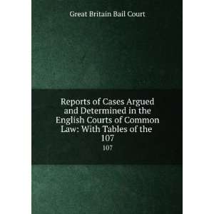   Courts of Common Law With Tables of the . 107 Great Britain Bail