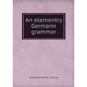    An elementry Germann grammar Charles W F Fischer   Fischart Books