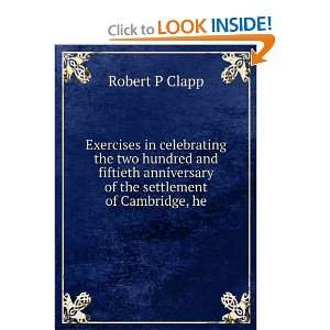   anniversary of the settlement of Cambridge, he Robert P Clapp Books