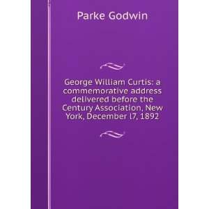  George William Curtis: a commemorative address delivered 