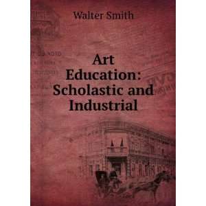    Art education : scholastic and industrial.: Walter. Smith: Books
