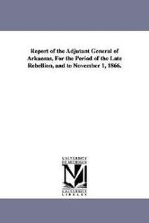 Report of the Adjutant General of Arkansas, for the Period of the Late 