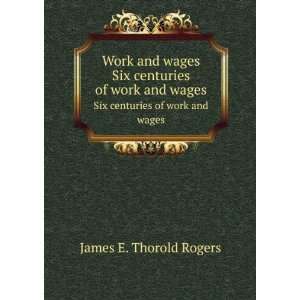  Work and wages. Six centuries of work and wages James E 