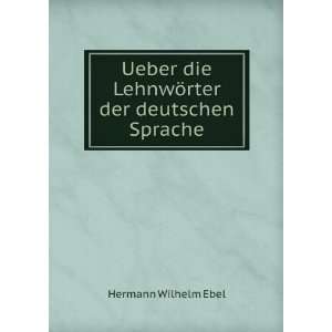   die LehnwÃ¶rter der deutschen Sprache: Hermann Wilhelm Ebel: Books