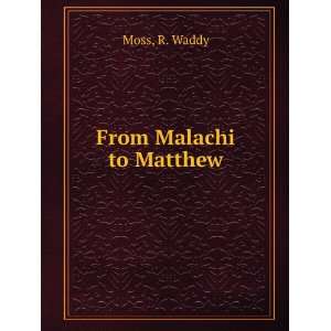  From Malachi to Matthew R. Waddy Moss Books