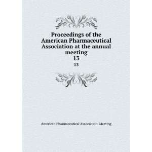   annual meeting. 13 American Pharmaceutical Association. Meeting