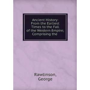 Ancient History From the Earliest Times to the Fall of the Western 