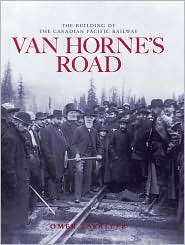 Van Hornes Road The Building of the Canadian Pacific Railway 
