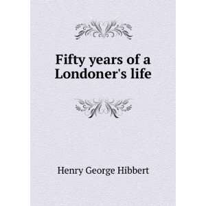    Fifty years of a Londoners life Henry George Hibbert Books