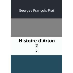  Histoire dArlon. 2 Georges FranÃ§ois Prat Books