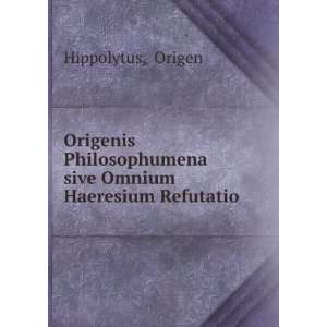   sive Omnium Haeresium Refutatio Origen Hippolytus Books
