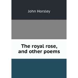  The royal rose, and other poems John Horsley Books