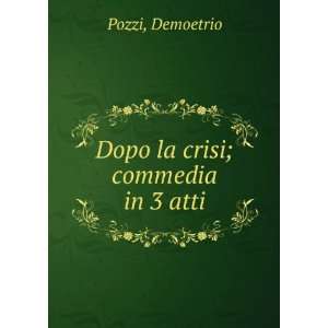  Dopo la crisi; commedia in 3 atti Demoetrio Pozzi Books