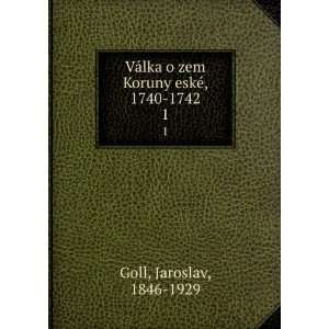   zem Koruny eskÃ©, 1740 1742. 1 Jaroslav, 1846 1929 Goll Books