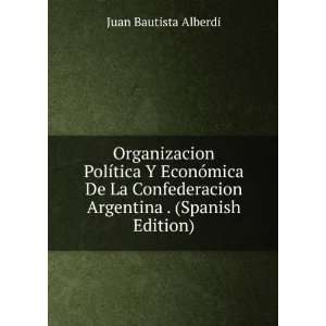   De La Confederacion Argentina . (Spanish Edition) Juan Bautista
