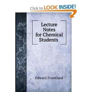  Lecture Notes for Chemical Students . Edward Frankland 