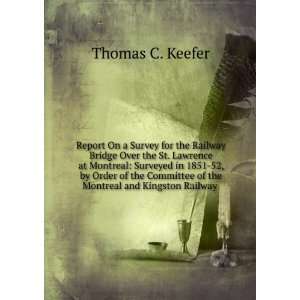   of the Montreal and Kingston Railway . Thomas C. Keefer Books