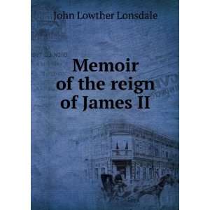    Memoir of the reign of James II: John Lowther Lonsdale: Books