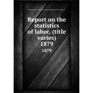  Report on the statistics of labor. (title varies). 1879 