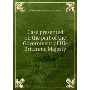Case Presented On the Part of the Government of His Britannic Majesty 