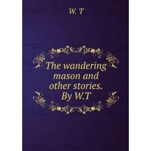  The wandering mason and other stories. By W.T.: W. T 