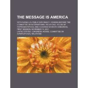  The message is America: rethinking U.S. public diplomacy 