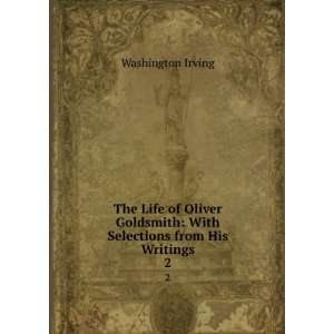  The Life of Oliver Goldsmith With Selections from His 