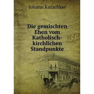   Ehen vom Katholisch kirchlichen Standpunkte Johann Kutschker Books