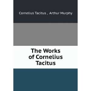   Works of Cornelius Tacitus Arthur Murphy Cornelius Tacitus  Books