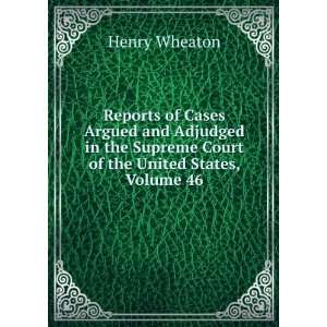   Supreme Court of the United States, Volume 46 Henry Wheaton Books