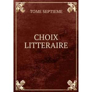  CHOIX LITTERAIRE TOME SEPTIEME Books