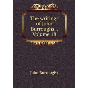    The writings of John Burroughs. , Volume 18 John Burroughs Books