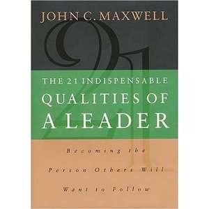The 21 Indispensable Qualities of a Leader Becoming the Person Others 