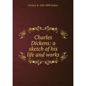  Charles Dickens a sketch of his life and works Frederic 