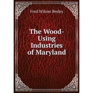 The Wood Using Industries of Maryland Fred Wilson Besley Books