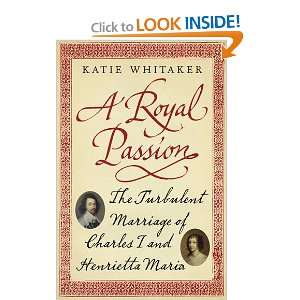  A Royal Passion The Turbulent Marriage of Charles I and 