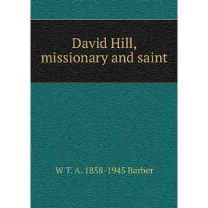  David Hill, missionary and saint W T. A. 1858 1945 Barber 