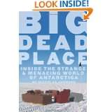 Big Dead Place Inside the Strange and Menacing World of Antarctica by 