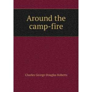    Around the camp fire Charles George Douglas Roberts Books