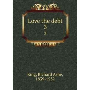  Love the debt. 3 Richard Ashe, 1839 1932 King Books