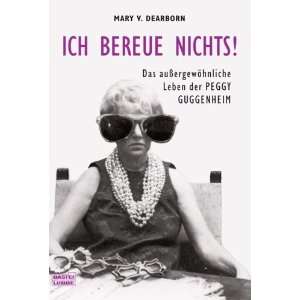 Ich bereue nichts!: Das außergewöhniche Leben der Peggy Guggenheim 